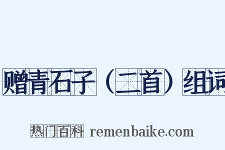 赠青石子（二首）组词是什么意思的图片